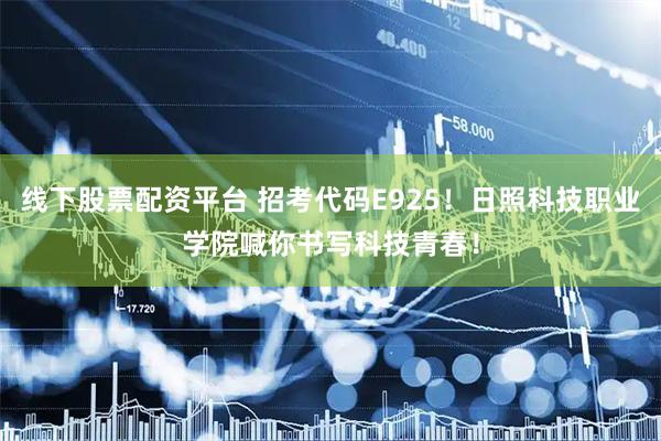 线下股票配资平台 招考代码E925！日照科技职业学院喊你书写科技青春！