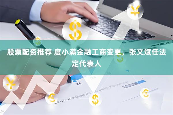 股票配资推荐 度小满金融工商变更，张文斌任法定代表人