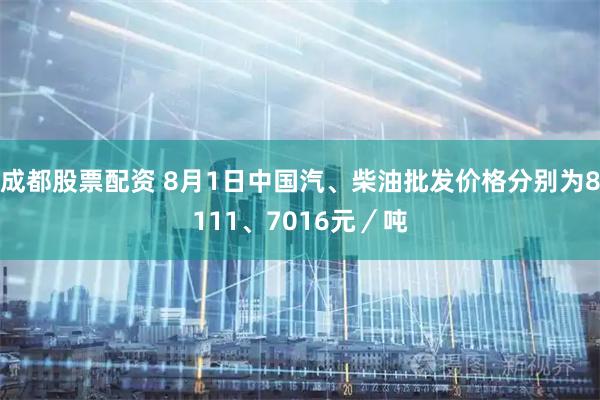 成都股票配资 8月1日中国汽、柴油批发价格分别为8111、7016元／吨
